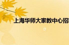 上海华师大家教中心招聘（上海华师大家教中心）