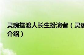 灵魂摆渡人长生扮演者（灵魂摆渡长生扮演者是谁相关内容简介介绍）