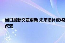 当日最新文章更新 未来粮补或将迎来3大变革种地农民需了解 有哪些重大改变