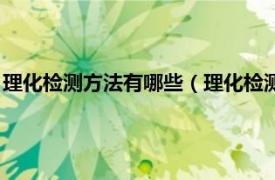 理化检测方法有哪些（理化检测包括哪些方面相关内容简介介绍）