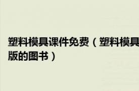 塑料模具课件免费（塑料模具 2009年印刷工业出版社有限公司出版的图书）