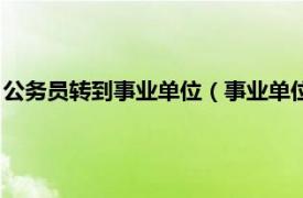 公务员转到事业单位（事业单位如何转公务员相关内容简介介绍）