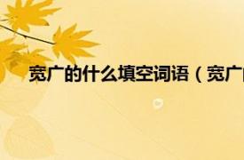 宽广的什么填空词语（宽广的什么填空相关内容简介介绍）