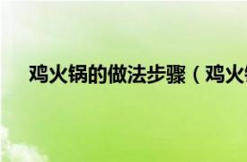 鸡火锅的做法步骤（鸡火锅怎么做相关内容简介介绍）