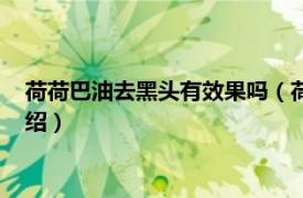 荷荷巴油去黑头有效果吗（荷荷巴油怎么去黑头相关内容简介介绍）