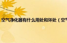 空气净化器有什么用处和坏处（空气净化器有哪些坏处相关内容简介介绍）