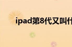 ipad第8代又叫什么（iPad 第 8 代）