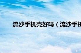 流沙手机壳好吗（流沙手机壳安全吗相关内容简介介绍）