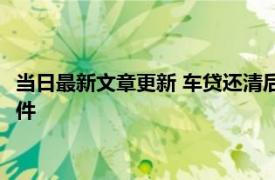 当日最新文章更新 车贷还清后多久可以过户 过户需要携带什么证件