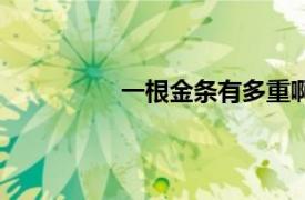 一根金条有多重啊（一根金条有多重）