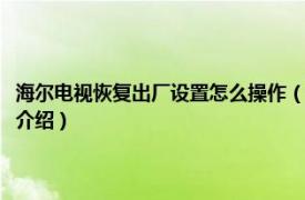 海尔电视恢复出厂设置怎么操作（海尔电视怎么恢复出厂设置相关内容简介介绍）