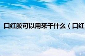 口红胶可以用来干什么（口红胶是什么东西相关内容简介介绍）