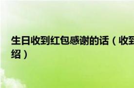 生日收到红包感谢的话（收到生日红包感谢语句相关内容简介介绍）