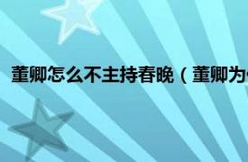 董卿怎么不主持春晚（董卿为何不主持春晚相关内容简介介绍）