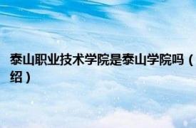 泰山职业技术学院是泰山学院吗（泰山职业技术学院怎么样相关内容简介介绍）