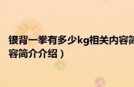 银背一拳有多少kg相关内容简介介绍（银背一拳有多少kg相关内容简介介绍）