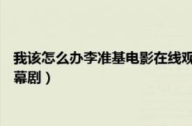 我该怎么办李准基电影在线观看（我该怎么办 李准基主演KBS独幕剧）