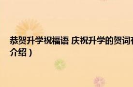 恭贺升学祝福语 庆祝升学的贺词有哪些（祝贺升学的祝福语相关内容简介介绍）