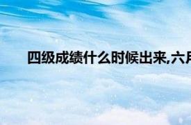 四级成绩什么时候出来,六月份的（四级成绩什么时候出）