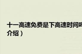 十一高速免费是下高速时间吗（十一高速免费几天相关内容简介介绍）