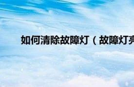 如何清除故障灯（故障灯亮怎么清除相关内容简介介绍）