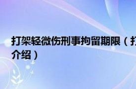 打架轻微伤刑事拘留期限（打架轻微伤拘留多少天相关内容简介介绍）