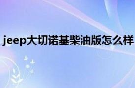 jeep大切诺基柴油版怎么样（Jeep大切诺基3.0TD柴油版）