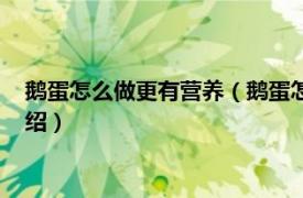 鹅蛋怎么做更有营养（鹅蛋怎样做好吃又有营养相关内容简介介绍）