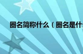 圈名简称什么（圈名是什么意思啊相关内容简介介绍）