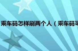 乘车码怎样刷两个人（乘车码可以刷两个人吗相关内容简介介绍）