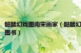 骷髅幻戏图南宋画家（骷髅幻戏图 2018年江西美术出版社出版的图书）