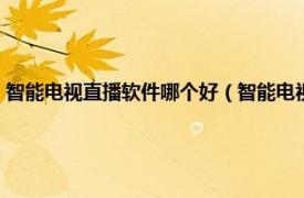 智能电视直播软件哪个好（智能电视哪个软件直播好点相关内容简介介绍）