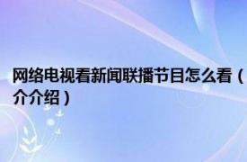 网络电视看新闻联播节目怎么看（网络电视怎么看新闻联播直播相关内容简介介绍）