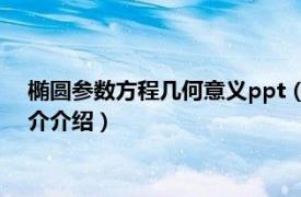 椭圆参数方程几何意义ppt（椭圆的参数方程是什么相关内容简介介绍）