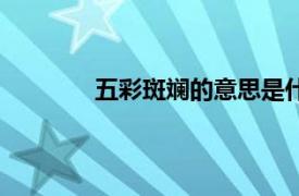 五彩斑斓的意思是什么（五彩缤纷的意思）