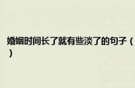 婚姻时间长了就有些淡了的句子（婚后感情变淡经典句子相关内容简介介绍）