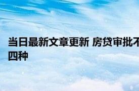 当日最新文章更新 房贷审批不通过的原因有哪些 不通过的原因有四种