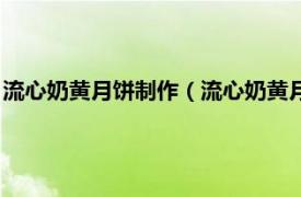 流心奶黄月饼制作（流心奶黄月饼的具体做法相关内容简介介绍）