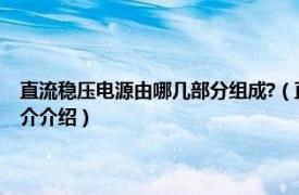 直流稳压电源由哪几部分组成?（直流稳压电源有哪几部分组成相关内容简介介绍）