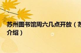 苏州图书馆周六几点开放（苏州图书馆的开放时间相关内容简介介绍）