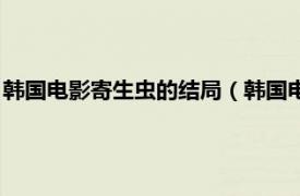 韩国电影寄生虫的结局（韩国电影寄生虫结局相关内容简介介绍）