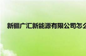 新疆广汇新能源有限公司怎么样（新疆广汇新能源有限公司）