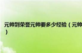 元帅到荣誉元帅要多少经验（元帅到大元帅要多少荣誉点相关内容简介介绍）