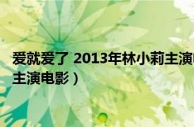 爱就爱了 2013年林小莉主演电影名字（爱就爱了 2013年林小莉主演电影）