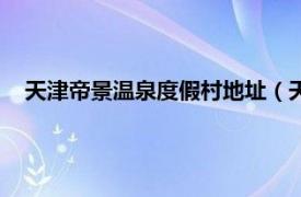 天津帝景温泉度假村地址（天津市京津新城帝景温泉度假村）