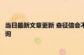 当日最新文章更新 查征信会不会查到个人有多少存款 怎么免费查询