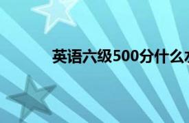 英语六级500分什么水平考500分以上很难吗