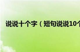 说说十个字（短句说说10个字以内的相关内容简介介绍）