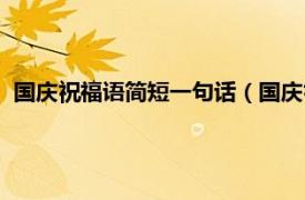 国庆祝福语简短一句话（国庆祝福语一句话相关内容简介介绍）