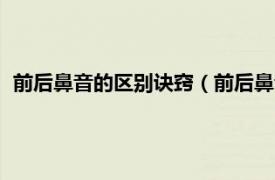 前后鼻音的区别诀窍（前后鼻音的区别口诀相关内容简介介绍）